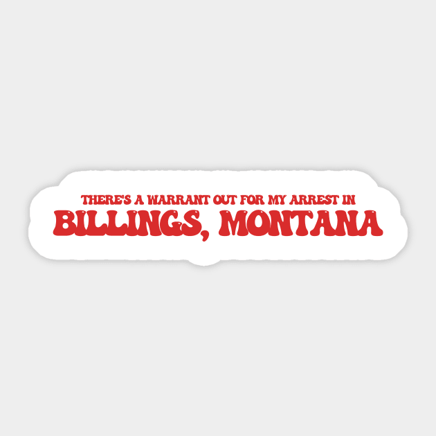 There's a warrant out for my arrest in Billings, Montana Sticker by Curt's Shirts